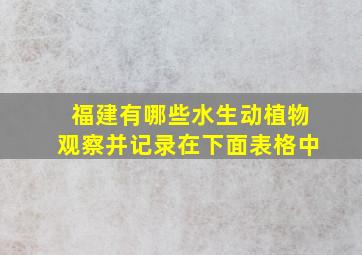 福建有哪些水生动植物观察并记录在下面表格中