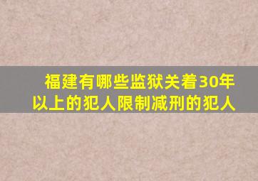 福建有哪些监狱关着30年以上的犯人限制减刑的犯人