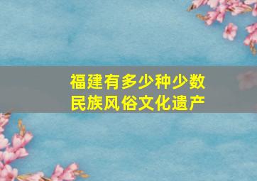 福建有多少种少数民族风俗文化遗产