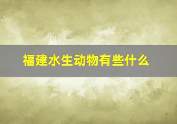 福建水生动物有些什么