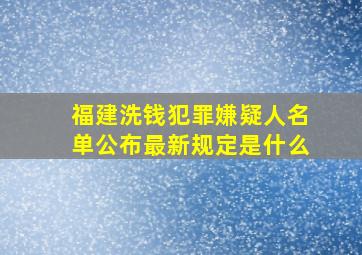 福建洗钱犯罪嫌疑人名单公布最新规定是什么