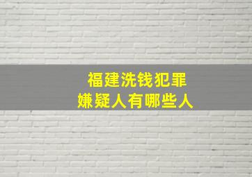 福建洗钱犯罪嫌疑人有哪些人