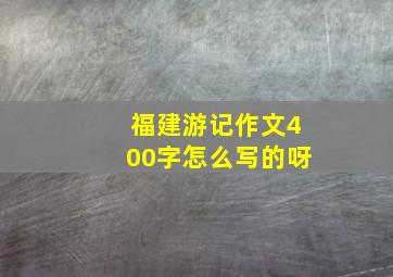 福建游记作文400字怎么写的呀