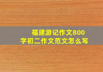 福建游记作文800字初二作文范文怎么写