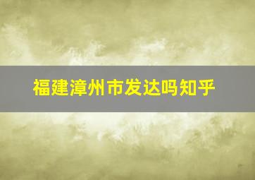 福建漳州市发达吗知乎