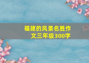 福建的风景名胜作文三年级300字