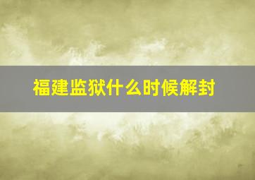 福建监狱什么时候解封