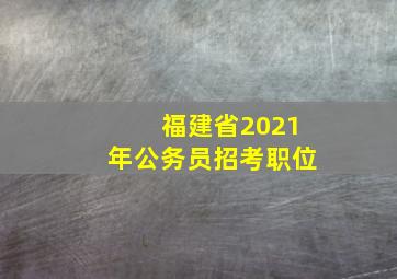 福建省2021年公务员招考职位