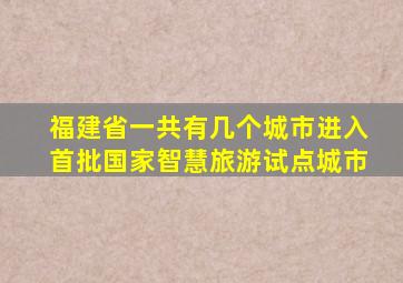 福建省一共有几个城市进入首批国家智慧旅游试点城市