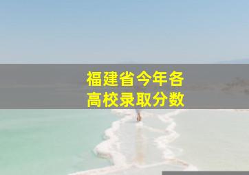 福建省今年各高校录取分数