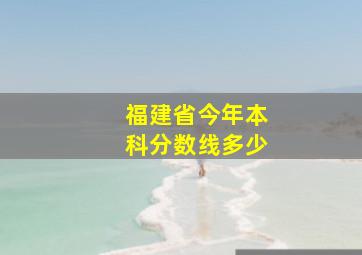 福建省今年本科分数线多少