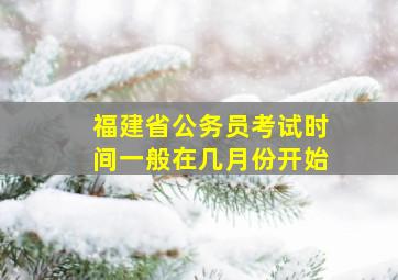 福建省公务员考试时间一般在几月份开始