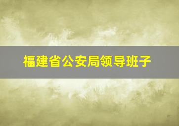 福建省公安局领导班子