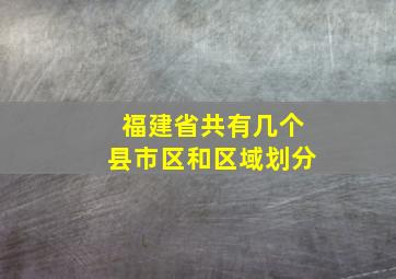 福建省共有几个县市区和区域划分