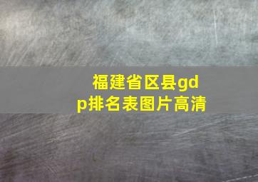 福建省区县gdp排名表图片高清