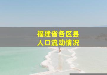 福建省各区县人口流动情况