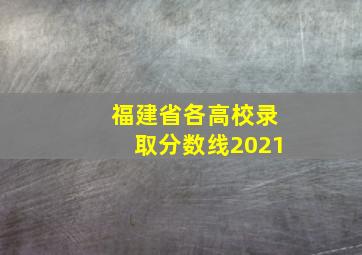 福建省各高校录取分数线2021