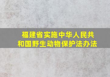 福建省实施中华人民共和国野生动物保护法办法