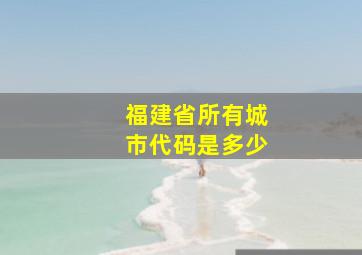 福建省所有城市代码是多少