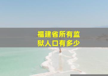 福建省所有监狱人口有多少