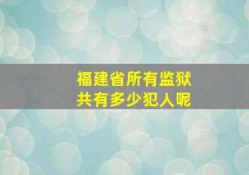 福建省所有监狱共有多少犯人呢