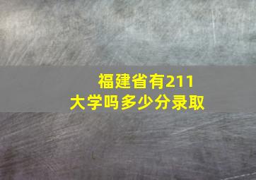 福建省有211大学吗多少分录取