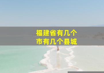 福建省有几个市有几个县城