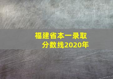 福建省本一录取分数线2020年