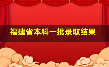 福建省本科一批录取结果