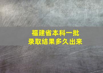 福建省本科一批录取结果多久出来