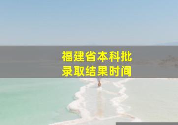 福建省本科批录取结果时间