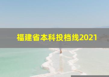 福建省本科投档线2021