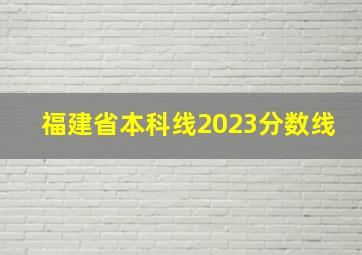 福建省本科线2023分数线