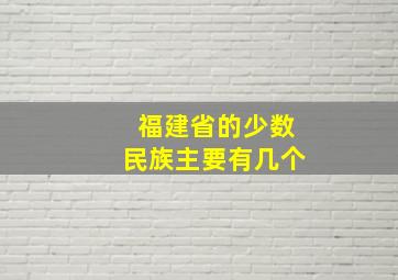 福建省的少数民族主要有几个