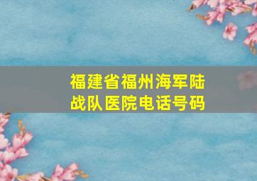 福建省福州海军陆战队医院电话号码