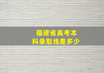 福建省高考本科录取线是多少