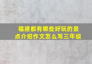 福建都有哪些好玩的景点介绍作文怎么写三年级