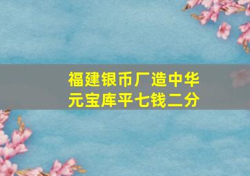 福建银币厂造中华元宝库平七钱二分