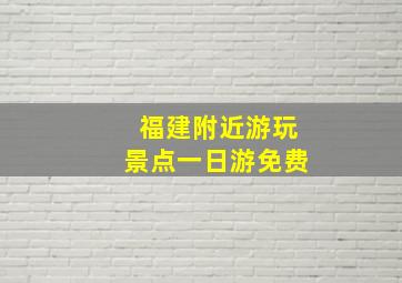 福建附近游玩景点一日游免费