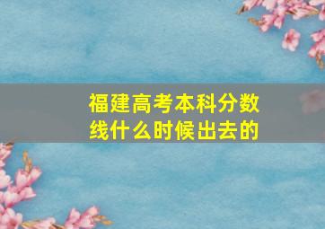 福建高考本科分数线什么时候出去的