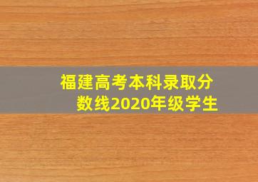 福建高考本科录取分数线2020年级学生