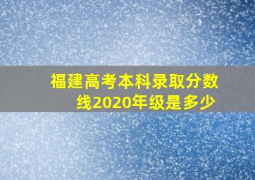 福建高考本科录取分数线2020年级是多少