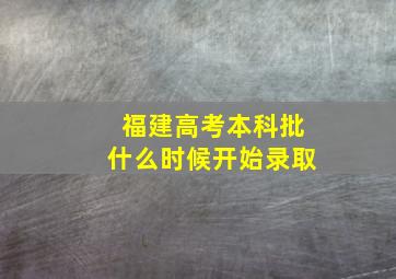 福建高考本科批什么时候开始录取