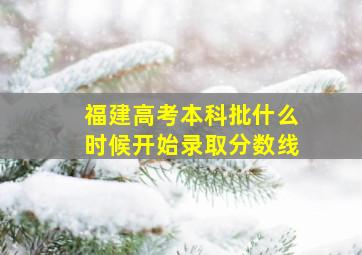 福建高考本科批什么时候开始录取分数线