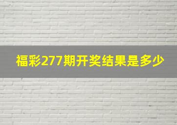 福彩277期开奖结果是多少