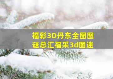 福彩3D丹东全图图谜总汇福采3d图迷