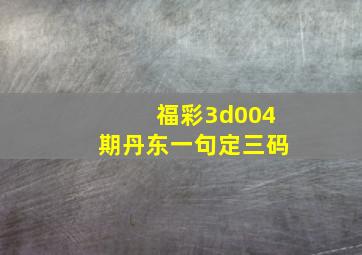 福彩3d004期丹东一句定三码