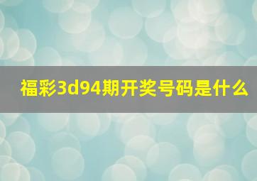 福彩3d94期开奖号码是什么