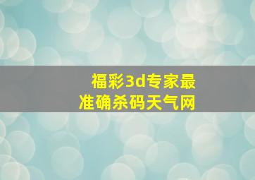 福彩3d专家最准确杀码天气网