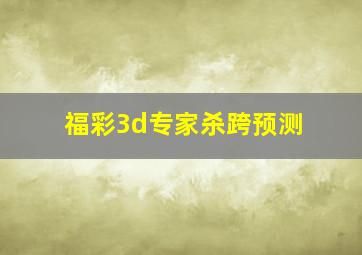 福彩3d专家杀跨预测